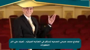 أوضاع محمد صبحى الصحية تستقر في العناية المركزة.. تعرف على آخر التطورات